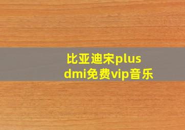 比亚迪宋plus dmi免费vip音乐